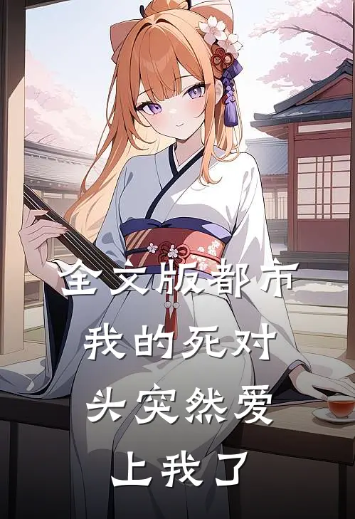 全文版都市：我的死对头突然爱上我了