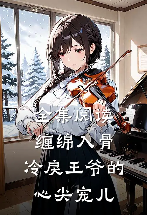 全集阅读缠绵入骨：冷戾王爷的心尖宠儿