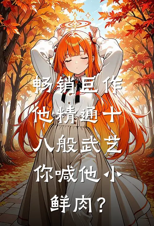 畅销巨作他精通十八般武艺，你喊他小鲜肉？