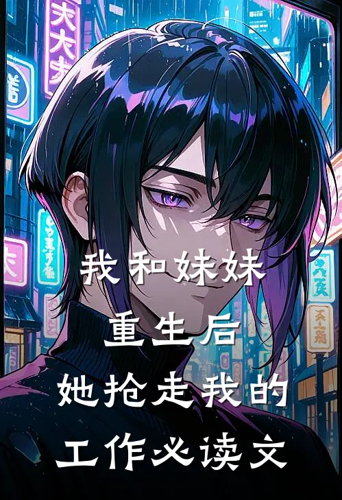 我和妹妹重生后，她抢走我的工作必读文