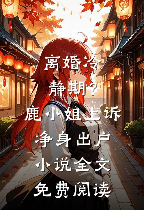 离婚冷静期？鹿小姐上诉净身出户小说全文免费阅读