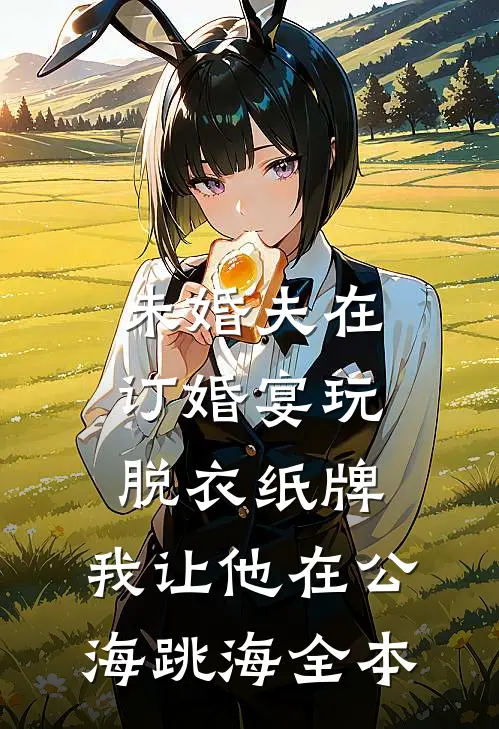 未婚夫在订婚宴玩脱衣纸牌，我让他在公海跳海全本
