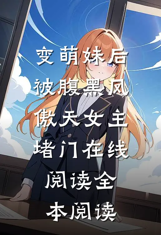 变萌妹后，被腹黑凤傲天女主堵门在线阅读全本阅读