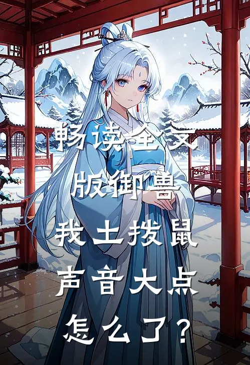 畅读全文版御兽：我土拨鼠声音大点怎么了？