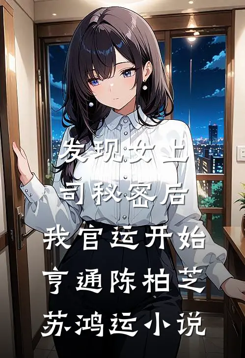 发现女上司秘密后，我官运开始亨通陈柏芝苏鸿运小说