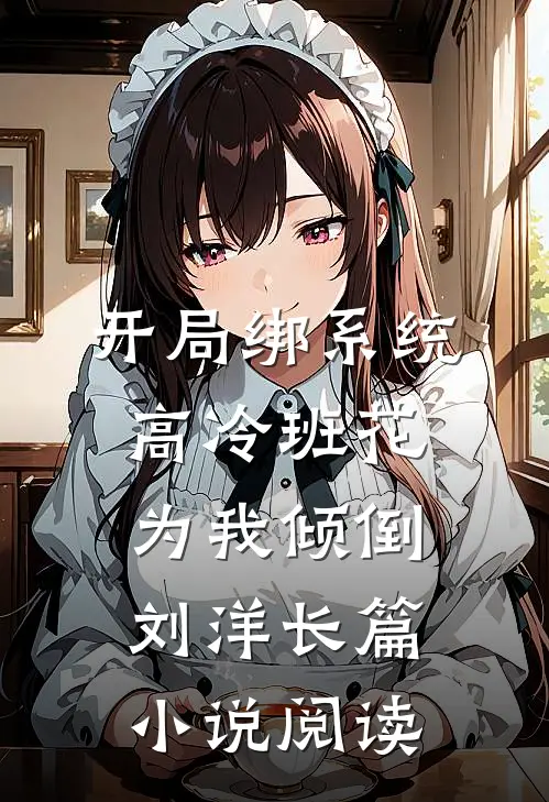 开局绑系统高冷班花为我倾倒刘洋长篇小说阅读