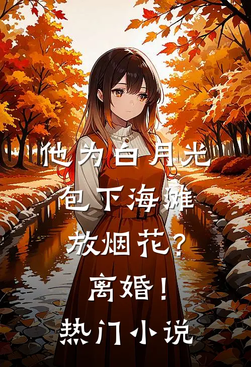 他为白月光包下海滩放烟花？离婚！热门小说