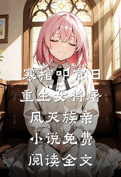 寒棺叩京日，重生女将屠凤灭族亲小说免费阅读全文