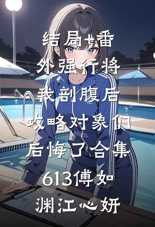 结局+番外强行将我剖腹后，攻略对象们后悔了合集613傅如渊江心妍