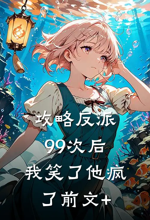 攻略反派99次后，我笑了他疯了前文+
