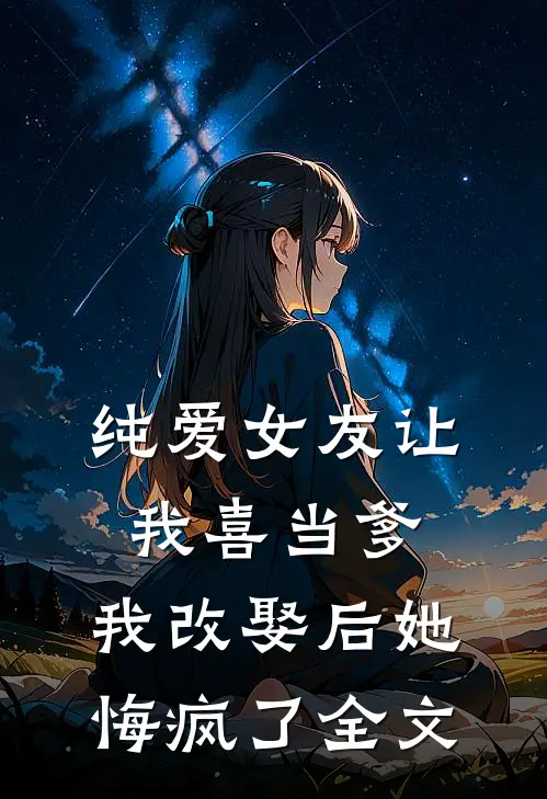 纯爱女友让我喜当爹，我改娶后她悔疯了全文