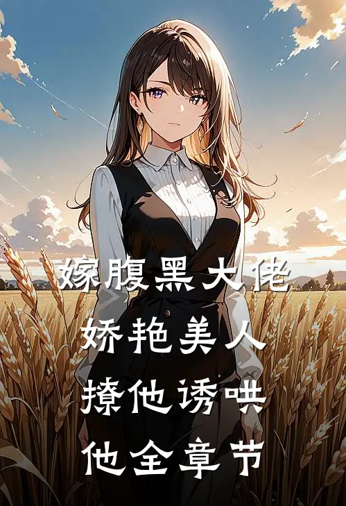 嫁腹黑大佬，娇艳美人撩他诱哄他全章节