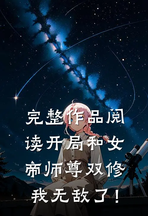 完整作品阅读开局和女帝师尊双修，我无敌了！