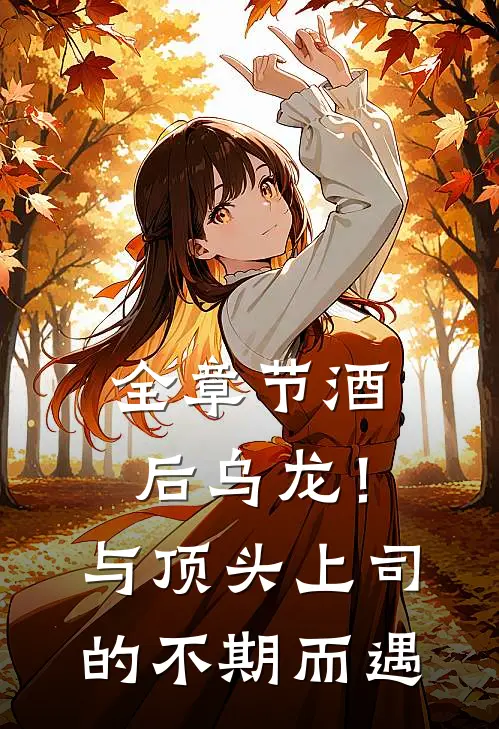 全章节酒后乌龙！与顶头上司的不期而遇