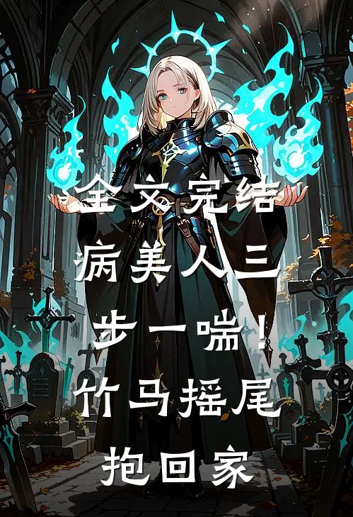 全文完结病美人三步一喘！竹马摇尾抱回家