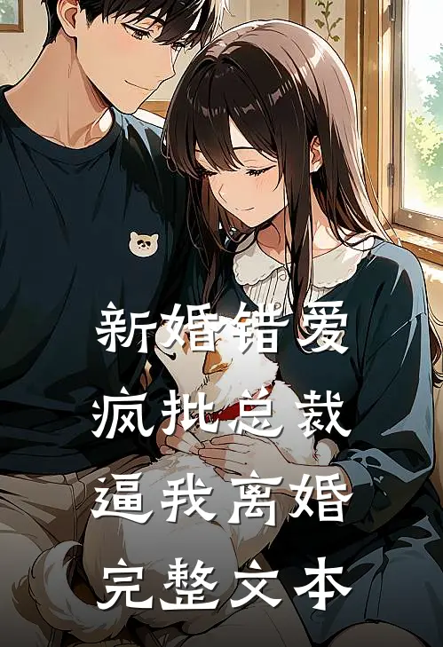 新婚错爱，疯批总裁逼我离婚完整文本