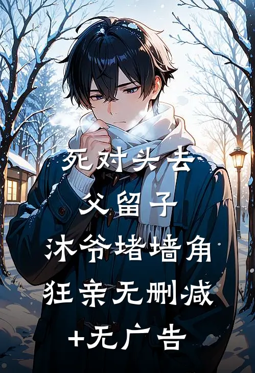 死对头去父留子，沐爷堵墙角狂亲无删减+无广告