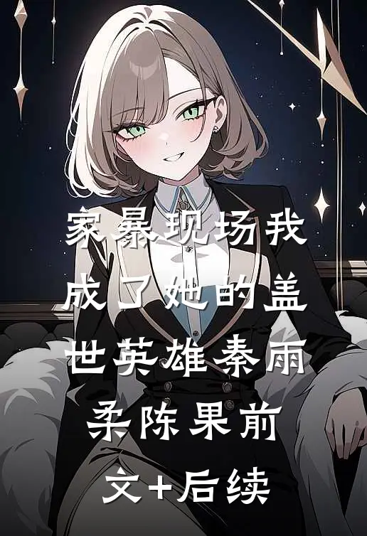 家暴现场我成了她的“盖世英雄”秦雨柔陈果前文+后续