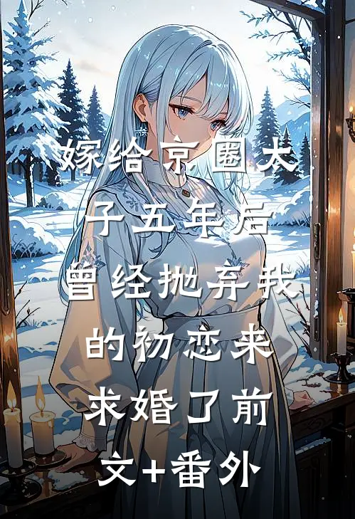 嫁给京圈太子五年后，曾经抛弃我的初恋来求婚了前文+番外
