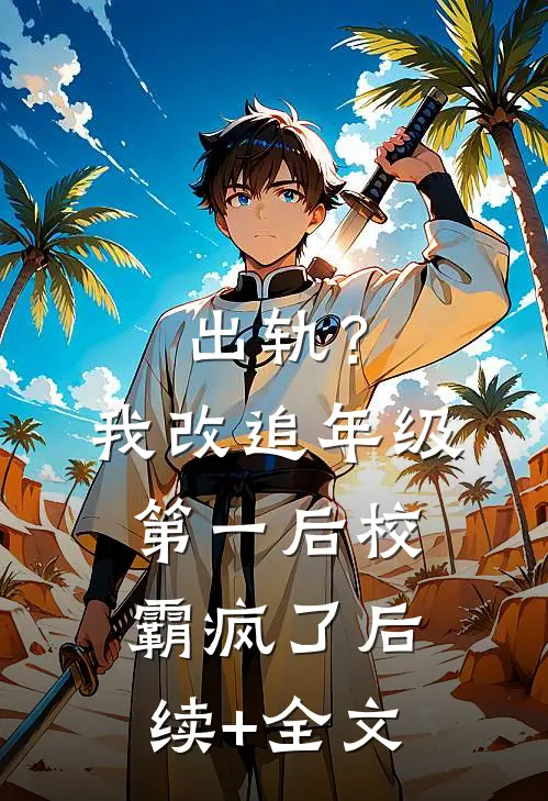出轨？我改追年级第一后校霸疯了后续+全文
