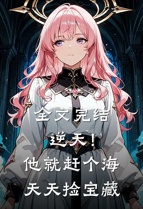 全文完结逆天！他就赶个海，天天捡宝藏