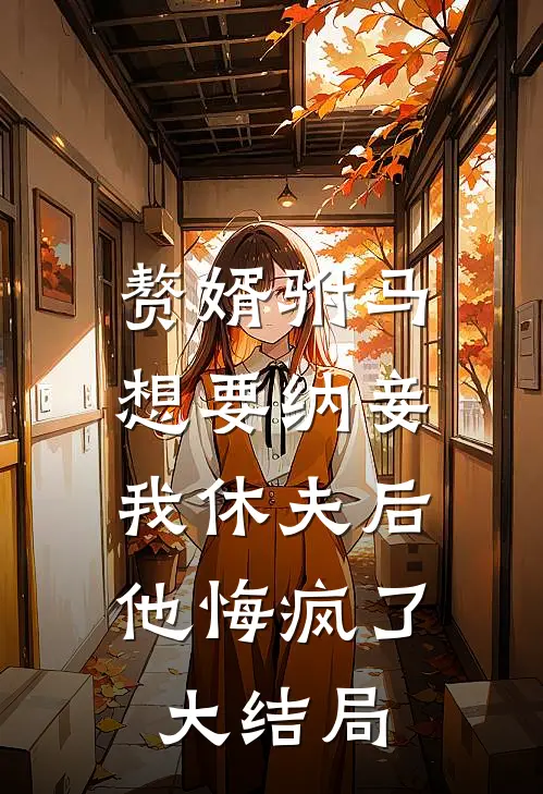赘婿驸马想要纳妾，我休夫后他悔疯了大结局