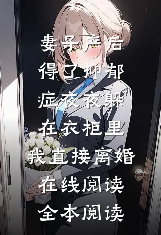 妻子产后得了抑郁症夜夜躲在衣柜里，我直接离婚在线阅读全本阅读