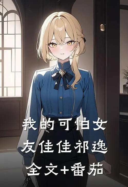 我的可怕女友佳佳祁逸全文+番茄