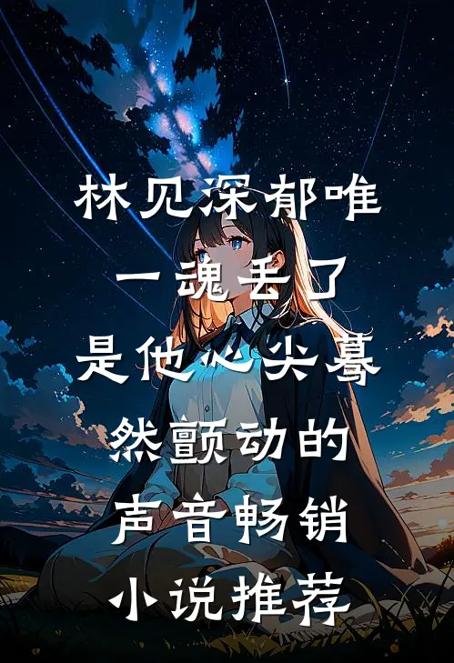 林见深郁唯一魂丢了,是他心尖蓦然颤动的声音畅销小说推荐