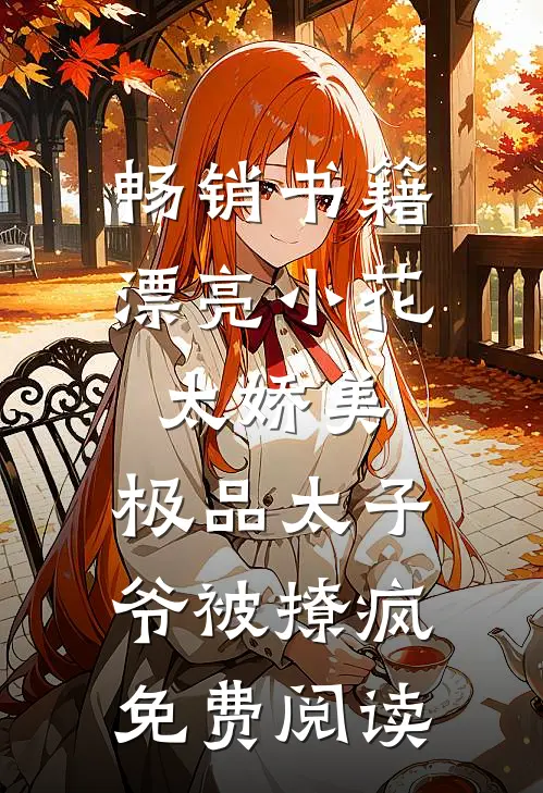 畅销书籍漂亮小花太娇美,极品太子爷被撩疯免费阅读
