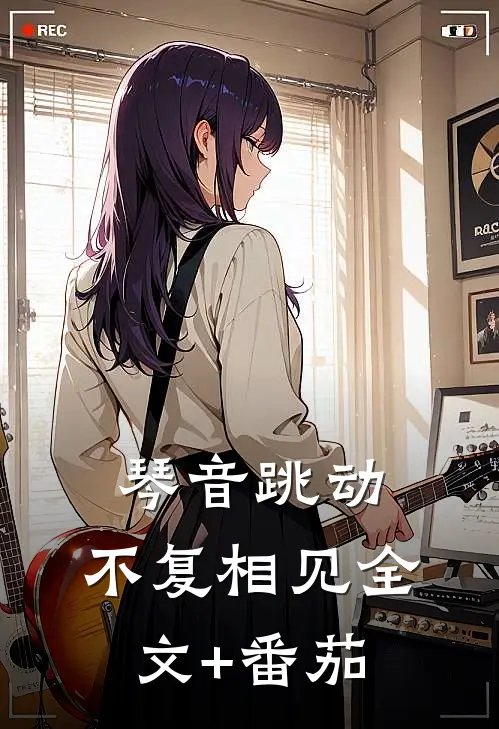 琴音跳动，不复相见全文+番茄