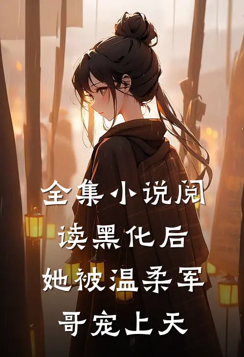 全集小说阅读黑化后，她被温柔军哥宠上天