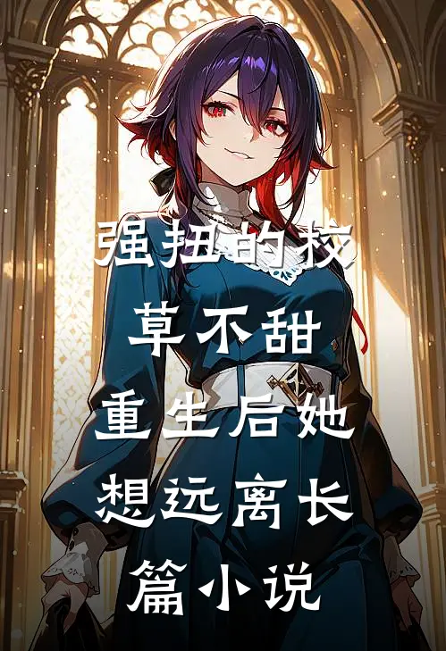 强扭的校草不甜，重生后她想远离长篇小说