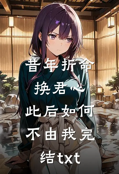 昔年折命换君心，此后如何不由我完结txt