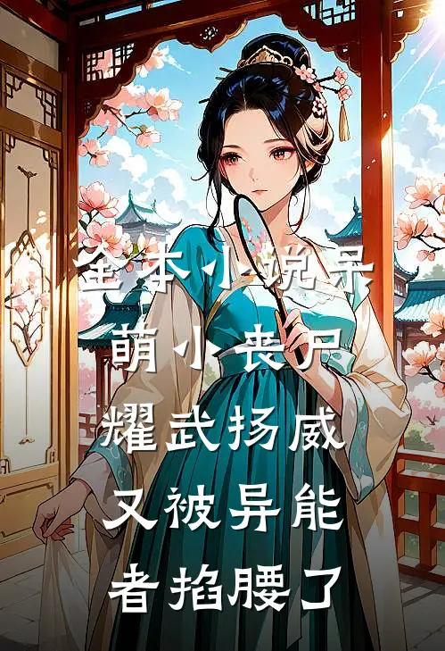 全本小说呆萌小丧尸耀武扬威，又被异能者掐腰了