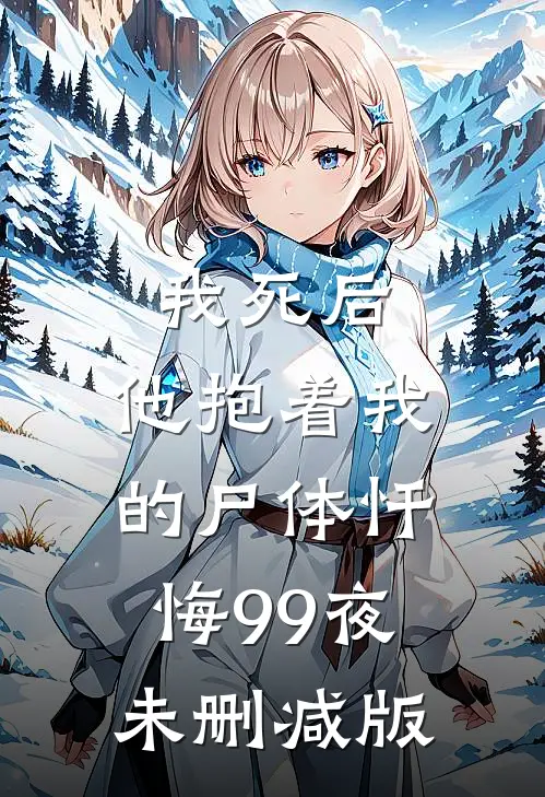 我死后，他抱着我的尸体忏悔99夜未删减版