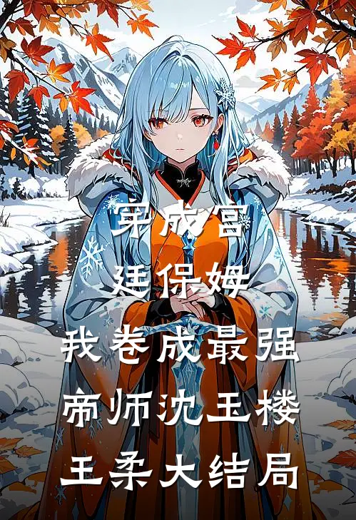 穿成宫廷保姆，我卷成最强帝师沈玉楼王柔大结局