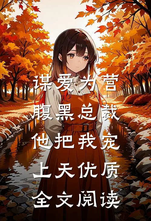 谋爱为营：腹黑总裁他把我宠上天优质全文阅读