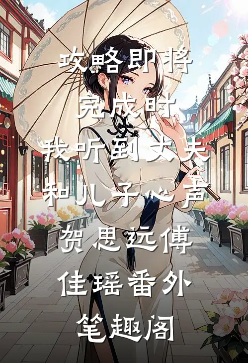 攻略即将完成时，我听到丈夫和儿子心声：贺思远傅佳瑶番外笔趣阁