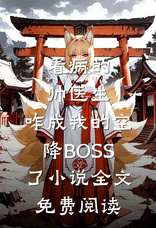 看病的帅医生，咋成我的空降BOSS了小说全文免费阅读