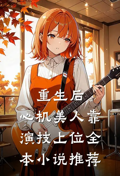 重生后，心机美人靠演技上位全本小说推荐