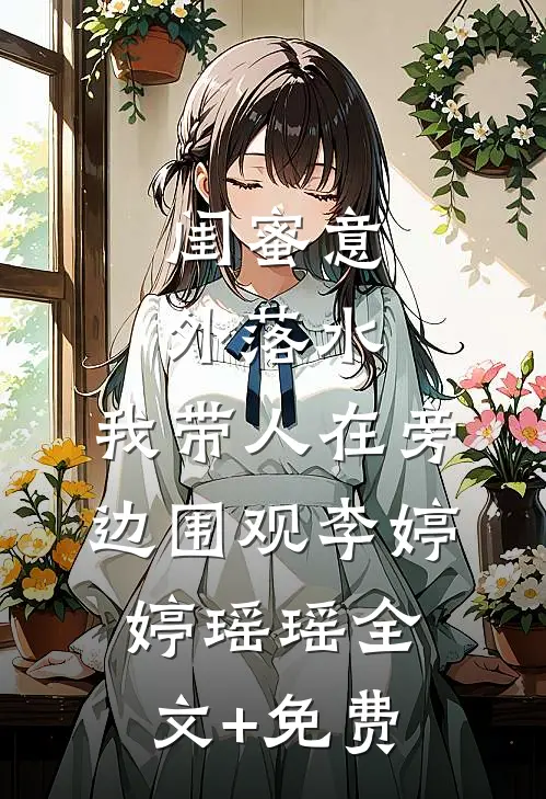 闺蜜意外落水，我带人在旁边围观李婷婷瑶瑶全文+免费