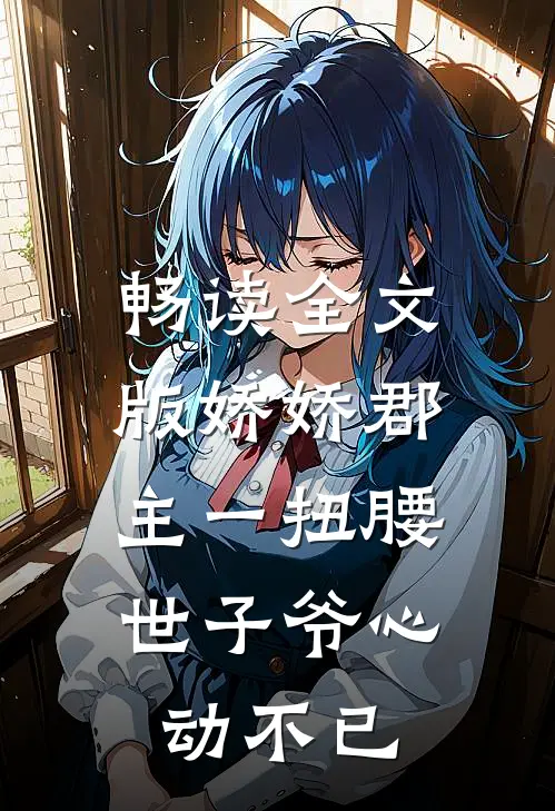 畅读全文版娇娇郡主一扭腰，世子爷心动不已