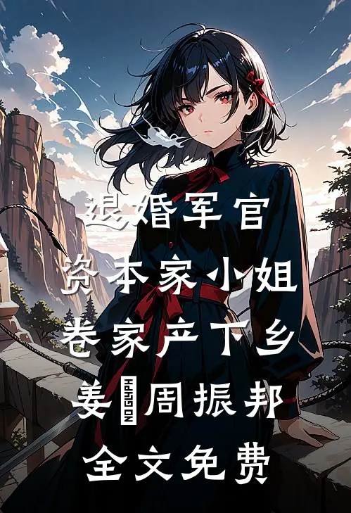 退婚军官，资本家小姐卷家产下乡姜婳周振邦全文免费