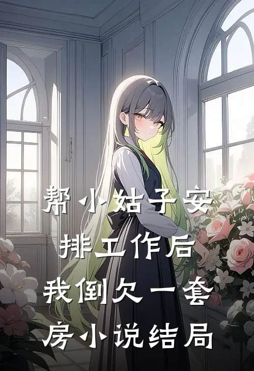帮小姑子安排工作后，我倒欠一套房小说结局