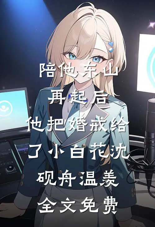 陪他东山再起后，他把婚戒给了小白花沈砚舟温羡全文免费