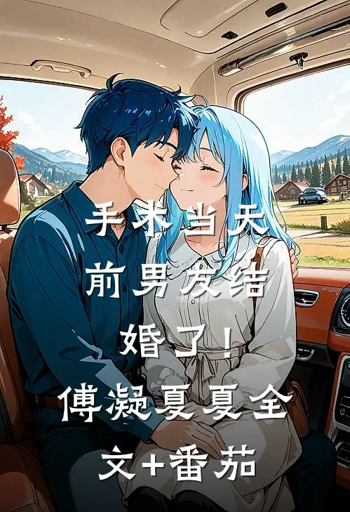 手术当天，前男友结婚了！傅凝夏夏全文+番茄