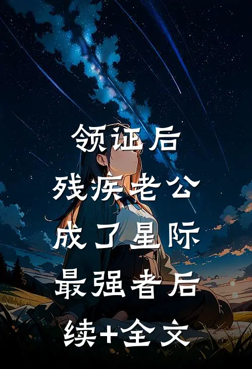 领证后，残疾老公成了星际最强者后续+全文
