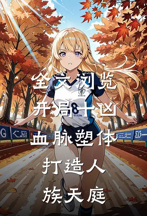 全文浏览开局十凶血脉塑体，打造人族天庭