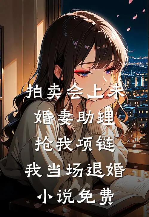 拍卖会上未婚妻助理抢我项链，我当场退婚小说免费